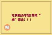 吃黄精会年轻(黄精“嫩”回去？！)