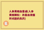 人参黄精血塞通(人参黄精颗粒：改善血液循环问题的良药)
