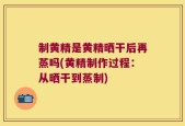 制黄精是黄精晒干后再蒸吗(黄精制作过程：从晒干到蒸制)