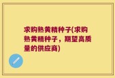 求购熟黄精种子(求购熟黄精种子，期望高质量的供应商)