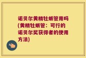 诺贝尔黄精牡蛎管用吗(黄精牡蛎管：可行的诺贝尔奖获得者的使用方法)