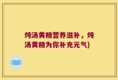 炖汤黄精营养滋补，炖汤黄精为你补充元气)
