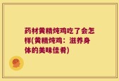 药材黄精炖鸡吃了会怎样(黄精炖鸡：滋养身体的美味佳肴)