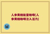 人参黄精能量咖啡(人参黄精咖啡注入活力)