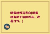 喝黄精舌苔发白(喝黄精有助于清除舌苔，改善口气。)