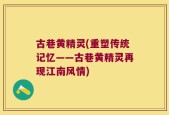 古巷黄精灵(重塑传统记忆——古巷黄精灵再现江南风情)