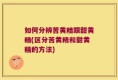 如何分辨苦黄精跟甜黄精(区分苦黄精和甜黄精的方法)