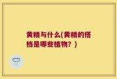 黄精与什么(黄精的搭档是哪些植物？)