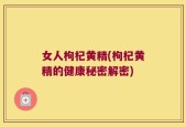 女人枸杞黄精(枸杞黄精的健康秘密解密)