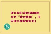 像马粪的黄精(黄精被誉为“黄金植物”，不应像马粪般被贬低)