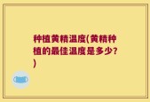 种植黄精温度(黄精种植的最佳温度是多少？)