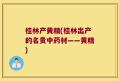 桂林产黄精(桂林出产的名贵中药材——黄精)