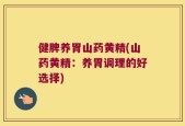 健脾养胃山药黄精(山药黄精：养胃调理的好选择)