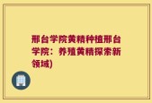 邢台学院黄精种植邢台学院：养殖黄精探索新领域)