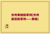 忻州黄精除草剂(忻州新型除草剂——黄精)