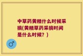 中草药黄精什么时候采摘(黄精草药采摘时间是什么时候？)