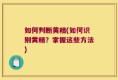 如何判断黄精(如何识别黄精？掌握这些方法)