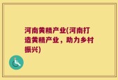 河南黄精产业(河南打造黄精产业，助力乡村振兴)
