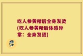 吃人参黄精后全身发烫(吃人参黄精后体感异常：全身发烫)