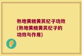 熟地黄精黄芪杞子功效(熟地黄精黄芪杞子的功效与作用)