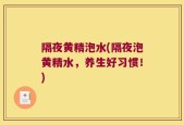 隔夜黄精泡水(隔夜泡黄精水，养生好习惯！)