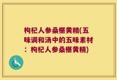 枸杞人参桑椹黄精(五味调和汤中的五味素材：枸杞人参桑椹黄精)