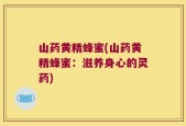 山药黄精蜂蜜(山药黄精蜂蜜：滋养身心的灵药)
