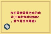 枸杞黄精黄芪泡水的功效(三味甘草水泡枸杞，益气养生又降糖)