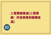 二苞黄精用途(二苞黄精：药食两用的健康佳品)