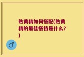 熟黄精如何搭配(熟黄精的最佳搭档是什么？)