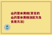 山药薏米黄精(常见的山药薏米黄精汤配方及食用方法)