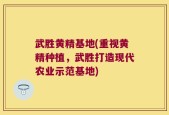 武胜黄精基地(重视黄精种植，武胜打造现代农业示范基地)