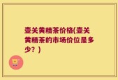 壶关黄精茶价格(壶关黄精茶的市场价位是多少？)