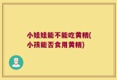 小娃娃能不能吃黄精(小孩能否食用黄精)