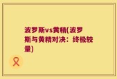 波罗斯vs黄精(波罗斯与黄精对决：终极较量)