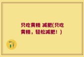 只吃黄精 减肥(只吃黄精，轻松减肥！)