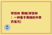 祥悦林 黄精(祥悦林：一种基于黄精的中草药复方)