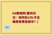 lol黄精粹(重构符文：如何在LOL中正确使用黄色精华？)