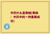 中药什么是黄精(黄精：中药中的一种重要成分)