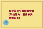 华佗筋骨宁黄精蝮蛇丸(华佗配方：筋骨宁黄精蝮蛇丸)