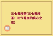 三七黄精茶(三七黄精茶：补气养血的良心之选)