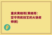 重庆黄精哥(黄精哥：坚守传统技艺的火锅老师傅)