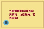 九制黄精鸡(制作九制黄精鸡，口感鲜美，营养丰富)