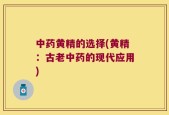 中药黄精的选择(黄精：古老中药的现代应用)