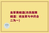 虫草黄精酒(改良版黄精酒：将虫草与中药合二为一)