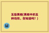 五指黄精(黄精中的五种功效，你知道吗？)