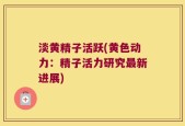 淡黄精子活跃(黄色动力：精子活力研究最新进展)