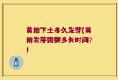 黄精下土多久发芽(黄精发芽需要多长时间？)
