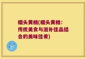 糯头黄精(糯头黄精：传统美食与滋补佳品结合的美味佳肴)