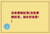 白色黄精批发(白色黄精批发，滋补好选择！)